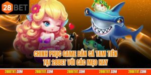 Chinh phục game bắn cá tam tiên tại 28bet với các mẹo hay