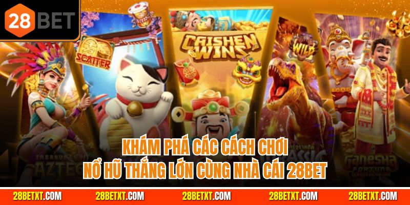 Khám phá các cách chơi nổ hũ thắng lớn cùng nhà cái 28bet
